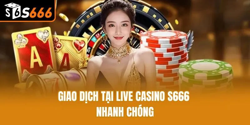 Giao dịch tại live casino S666 nhanh chóng