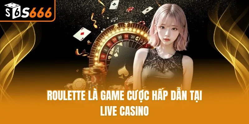 Roulette là game cược hấp dẫn tại live casino