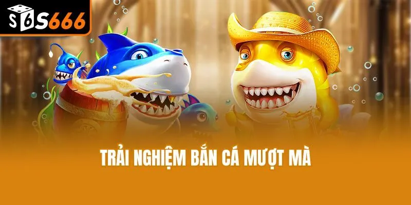 Trải nghiệm bắn cá đổi thưởng mượt mà