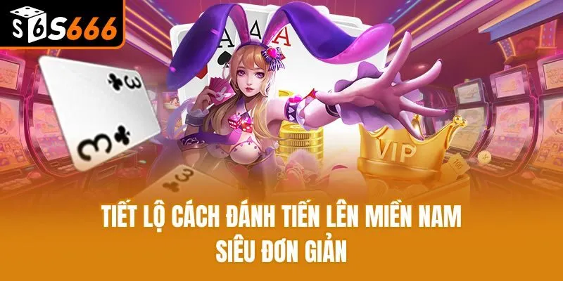 Tiến Lên Miền Nam - Chia Sẻ Tất Tần Tật Cách Chơi Cho Newbie Tiết lộ cách đánh tiến lên miền Nam siêu đơn giản